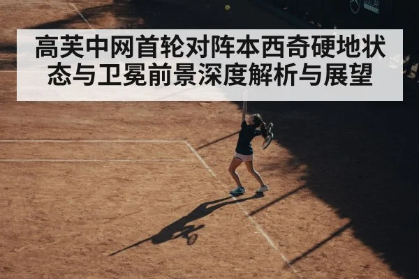 高芙中网首轮对阵本西奇硬地状态与卫冕前景深度解析与展望