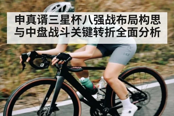 申真谞三星杯八强战布局构思与中盘战斗关键转折全面分析